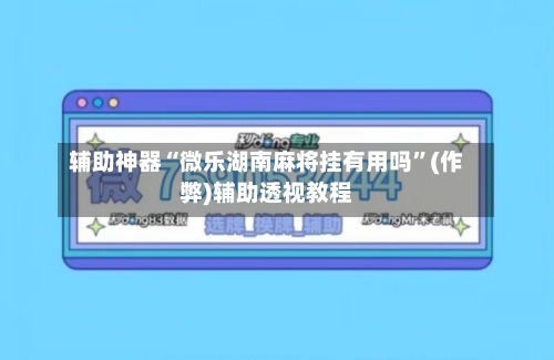 辅助神器“微乐湖南麻将挂有用吗”(作弊)辅助透视教程-第3张图片