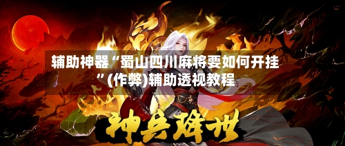 辅助神器“蜀山四川麻将要如何开挂”(作弊)辅助透视教程