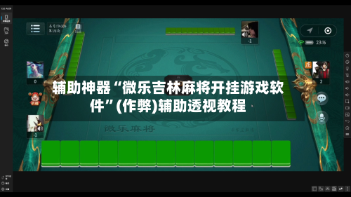 辅助神器“微乐吉林麻将开挂游戏软件”(作弊)辅助透视教程