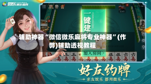 辅助神器“微信微乐麻将专业神器”(作弊)辅助透视教程