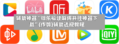 辅助神器“微乐福建麻将开挂神器下载”(作弊)辅助透视教程-第3张图片