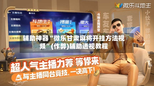 辅助神器“微乐甘肃麻将开挂方法视频”(作弊)辅助透视教程
