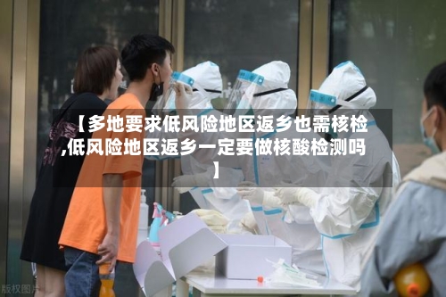 【多地要求低风险地区返乡也需核检,低风险地区返乡一定要做核酸检测吗】-第2张图片