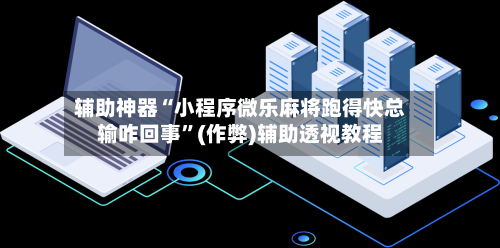 辅助神器“小程序微乐麻将跑得快总输咋回事”(作弊)辅助透视教程