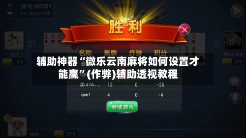 辅助神器“微乐云南麻将如何设置才能赢”(作弊)辅助透视教程