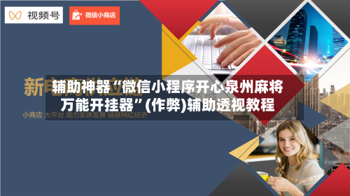 辅助神器“微信小程序开心泉州麻将万能开挂器”(作弊)辅助透视教程