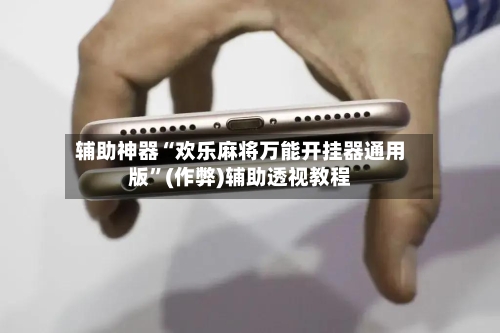 辅助神器“欢乐麻将万能开挂器通用版”(作弊)辅助透视教程