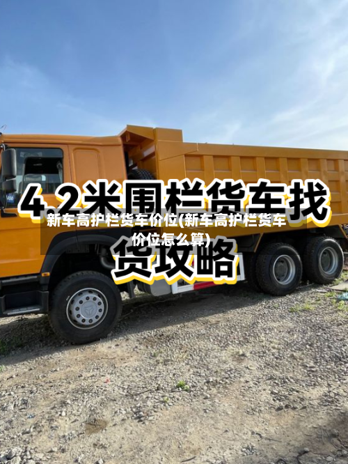 新车高护栏货车价位(新车高护栏货车价位怎么算)-第3张图片