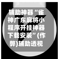 辅助神器“雀神广东麻将小程序开挂神器下载安装”(作弊)辅助透视教程