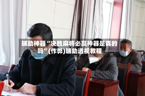 辅助神器“决胜麻将必赢神器是真的吗”(作弊)辅助透视教程