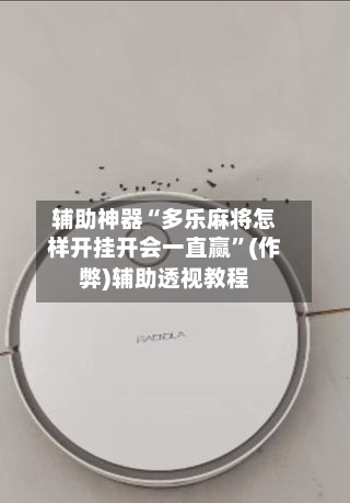 辅助神器“多乐麻将怎样开挂开会一直赢	”(作弊)辅助透视教程-第2张图片