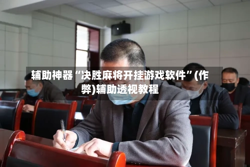 辅助神器“决胜麻将开挂游戏软件”(作弊)辅助透视教程