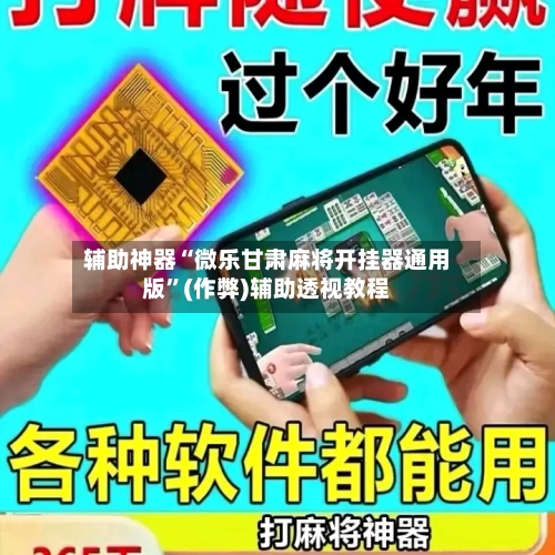 辅助神器“微乐甘肃麻将开挂器通用版”(作弊)辅助透视教程-第2张图片