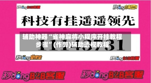 辅助神器“雀神麻将小程序开挂教程步骤	”(作弊)辅助透视教程-第2张图片