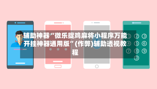 辅助神器“微乐捉鸡麻将小程序万能开挂神器通用版	”(作弊)辅助透视教程-第2张图片