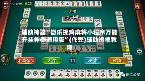 辅助神器“微乐捉鸡麻将小程序万能开挂神器通用版”(作弊)辅助透视教程