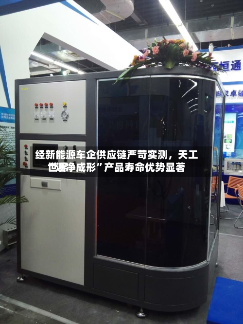 经新能源车企供应链严苛实测，天工世界“近净成形”产品寿命优势显著-第2张图片