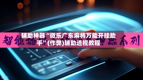 辅助神器“微乐广东麻将万能开挂助手”(作弊)辅助透视教程-第2张图片