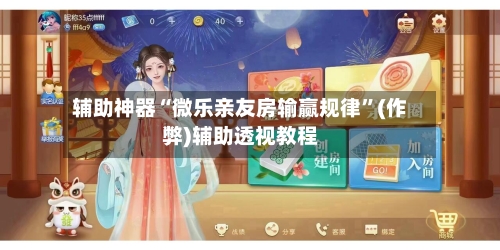 辅助神器“微乐亲友房输赢规律”(作弊)辅助透视教程