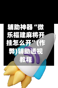 辅助神器“微乐福建麻将开挂怎么开”(作弊)辅助透视教程-第2张图片