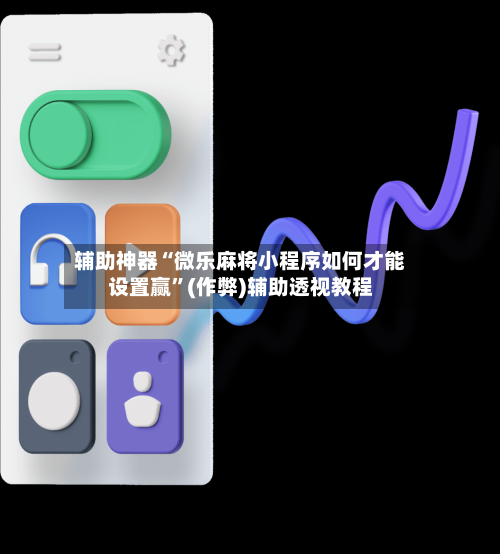 辅助神器“微乐麻将小程序如何才能设置赢”(作弊)辅助透视教程-第2张图片