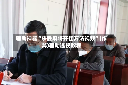 辅助神器“决胜麻将开挂方法视频”(作弊)辅助透视教程