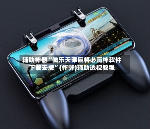 辅助神器“微乐天津麻将必赢神软件下载安装”(作弊)辅助透视教程