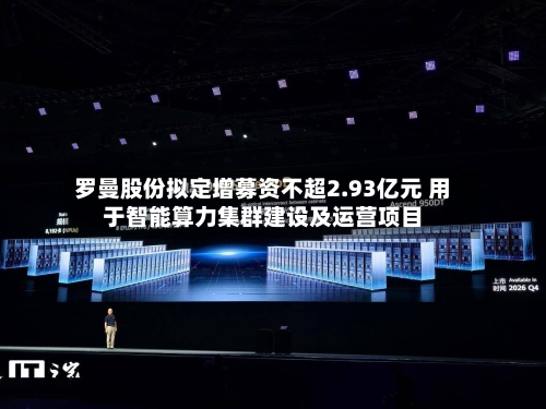 罗曼股份拟定增募资不超2.93亿元 用于智能算力集群建设及运营项目-第2张图片
