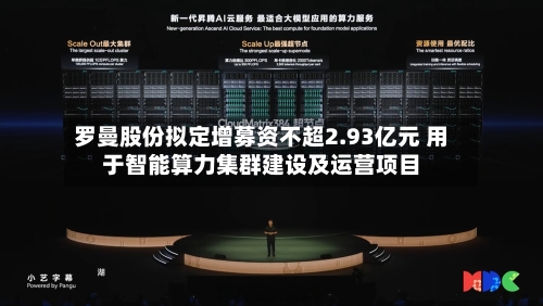 罗曼股份拟定增募资不超2.93亿元 用于智能算力集群建设及运营项目-第3张图片