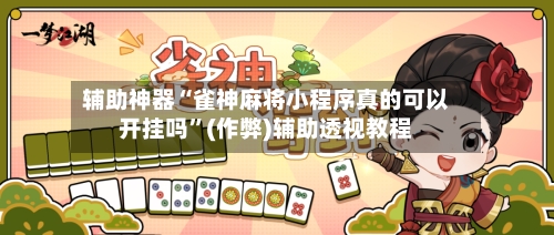 辅助神器“雀神麻将小程序真的可以开挂吗”(作弊)辅助透视教程