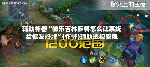 辅助神器“微乐吉林麻将怎么让系统给你发好牌”(作弊)辅助透视教程