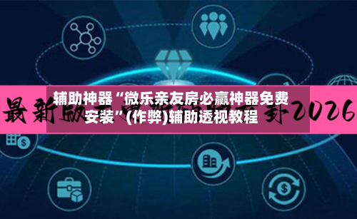 辅助神器“微乐亲友房必赢神器免费安装”(作弊)辅助透视教程
