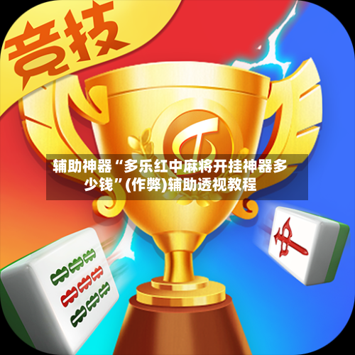 辅助神器“多乐红中麻将开挂神器多少钱”(作弊)辅助透视教程-第2张图片