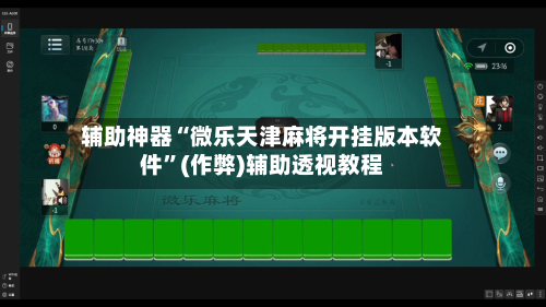 辅助神器“微乐天津麻将开挂版本软件”(作弊)辅助透视教程