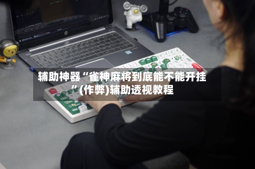 辅助神器“雀神麻将到底能不能开挂”(作弊)辅助透视教程-第2张图片