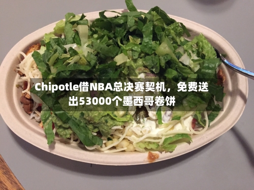 Chipotle借NBA总决赛契机，免费送出53000个墨西哥卷饼-第2张图片