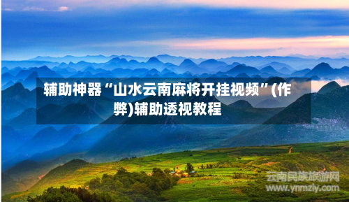 辅助神器“山水云南麻将开挂视频”(作弊)辅助透视教程-第2张图片