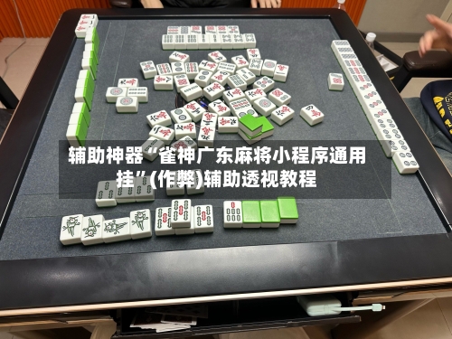 辅助神器“雀神广东麻将小程序通用挂”(作弊)辅助透视教程