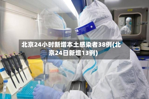 北京24小时新增本土感染者38例(北京24日新增13例)