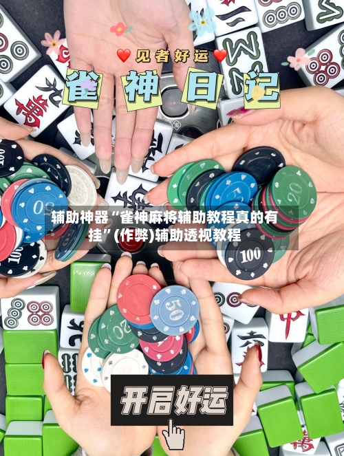 辅助神器“雀神麻将辅助教程真的有挂”(作弊)辅助透视教程