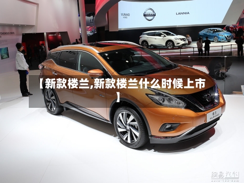 【新款楼兰,新款楼兰什么时候上市】-第2张图片