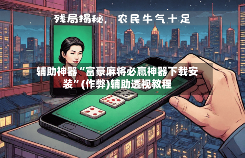 辅助神器“富豪麻将必赢神器下载安装”(作弊)辅助透视教程-第2张图片