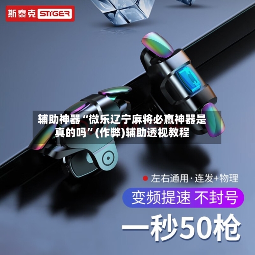 辅助神器“微乐辽宁麻将必赢神器是真的吗”(作弊)辅助透视教程