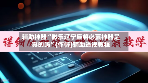 辅助神器“微乐辽宁麻将必赢神器是真的吗”(作弊)辅助透视教程-第3张图片