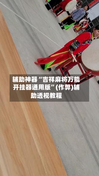 辅助神器“吉祥麻将万能开挂器通用版”(作弊)辅助透视教程-第2张图片
