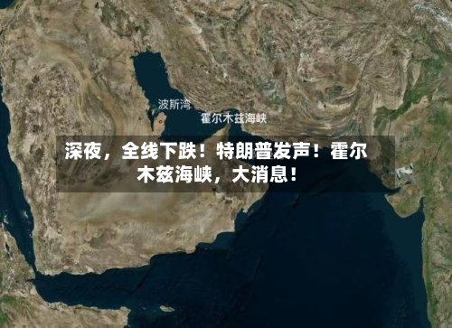 深夜，全线下跌！特朗普发声！霍尔木兹海峡，大消息！-第2张图片