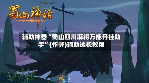 辅助神器“蜀山四川麻将万能开挂助手”(作弊)辅助透视教程
