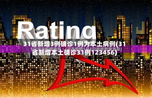 31省新增3例确诊1例为本土病例(31省新增本土确诊31例123456)