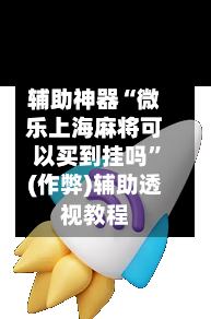 辅助神器“微乐上海麻将可以买到挂吗”(作弊)辅助透视教程-第3张图片