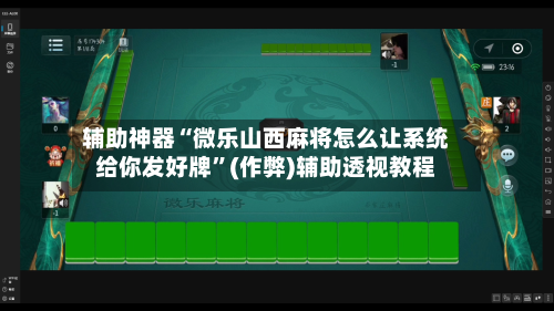 辅助神器“微乐山西麻将怎么让系统给你发好牌”(作弊)辅助透视教程-第2张图片